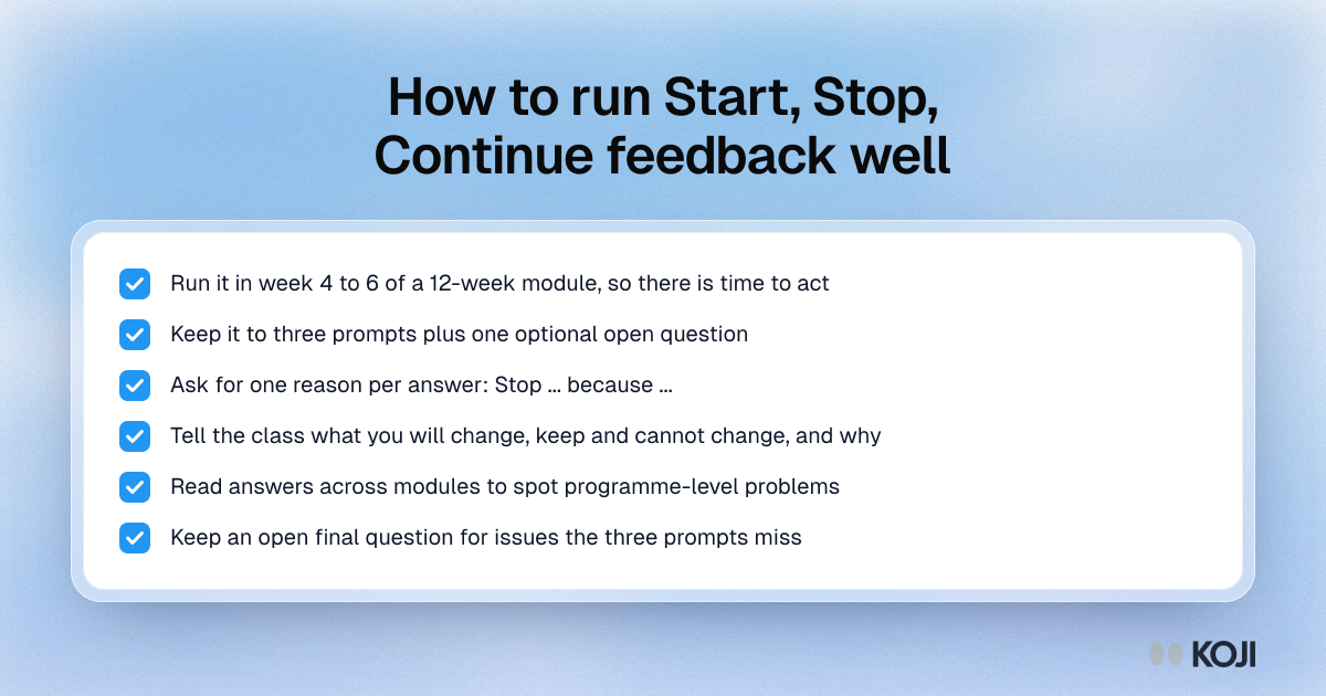 How to run Start, Stop, Continue feedback well Checklist for running Start, Stop, Continue course feedback: timing, length, reasons, reporting back to students and reading across modules.